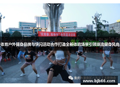 体育户外健身品牌与快闪活动合作打造全新体验场景引领潮流健身风尚